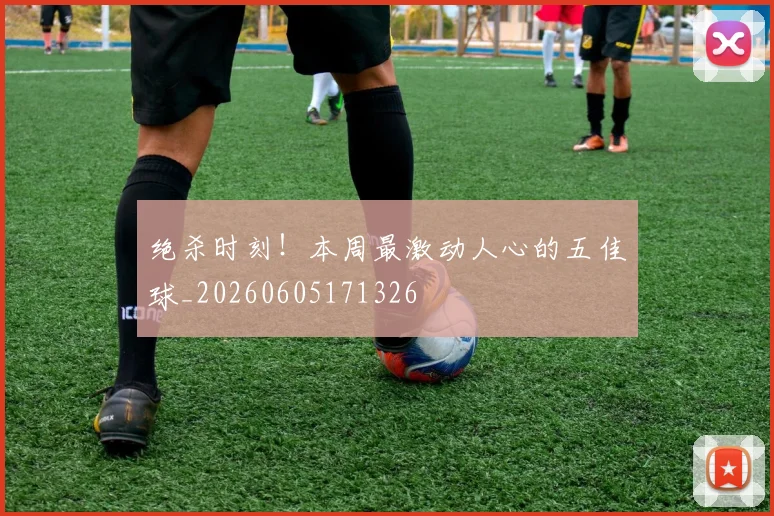 绝杀时刻！本周最激动人心的五佳球_20260605171326